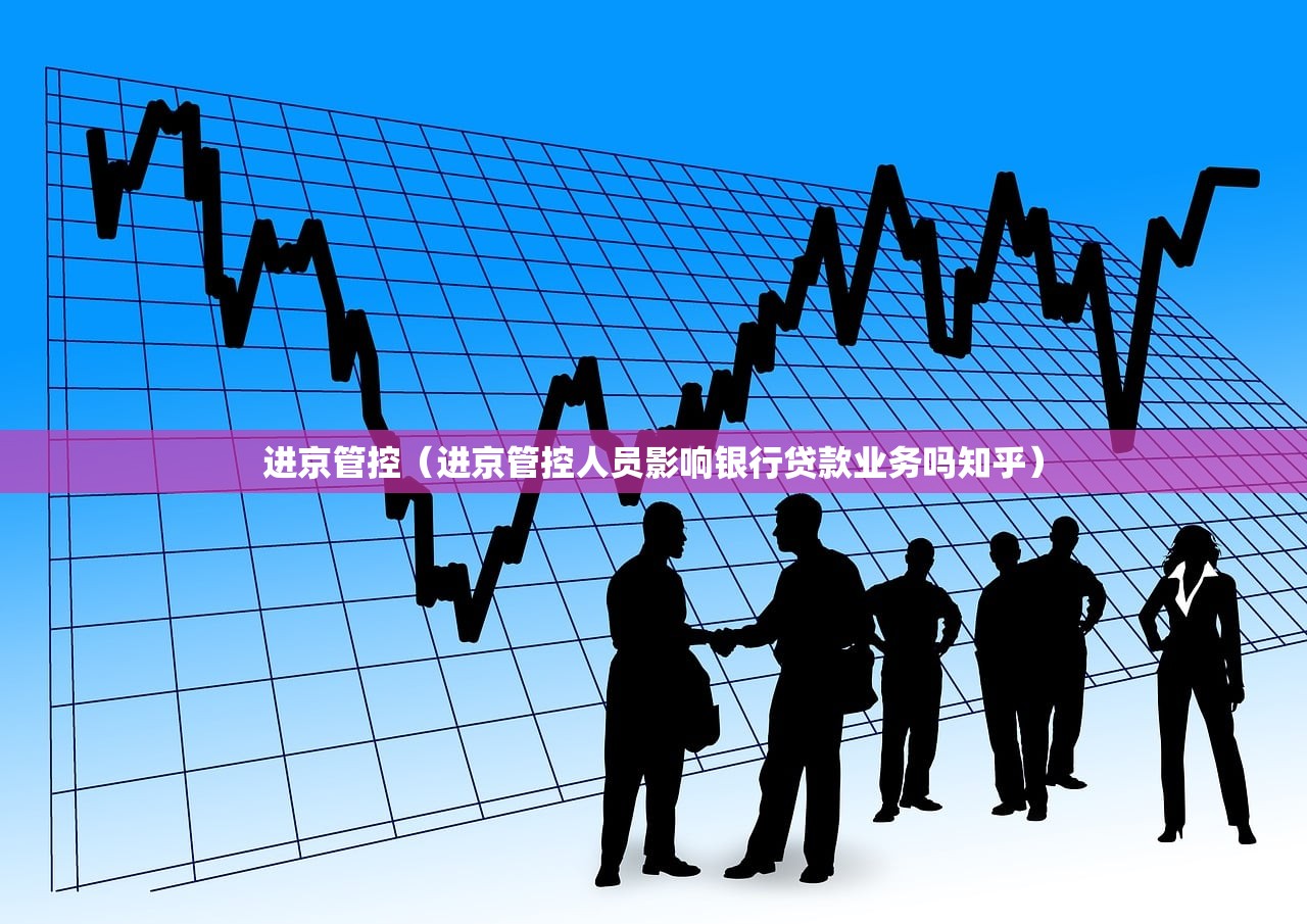 进京管控（进京管控人员影响银行贷款业务吗知乎）