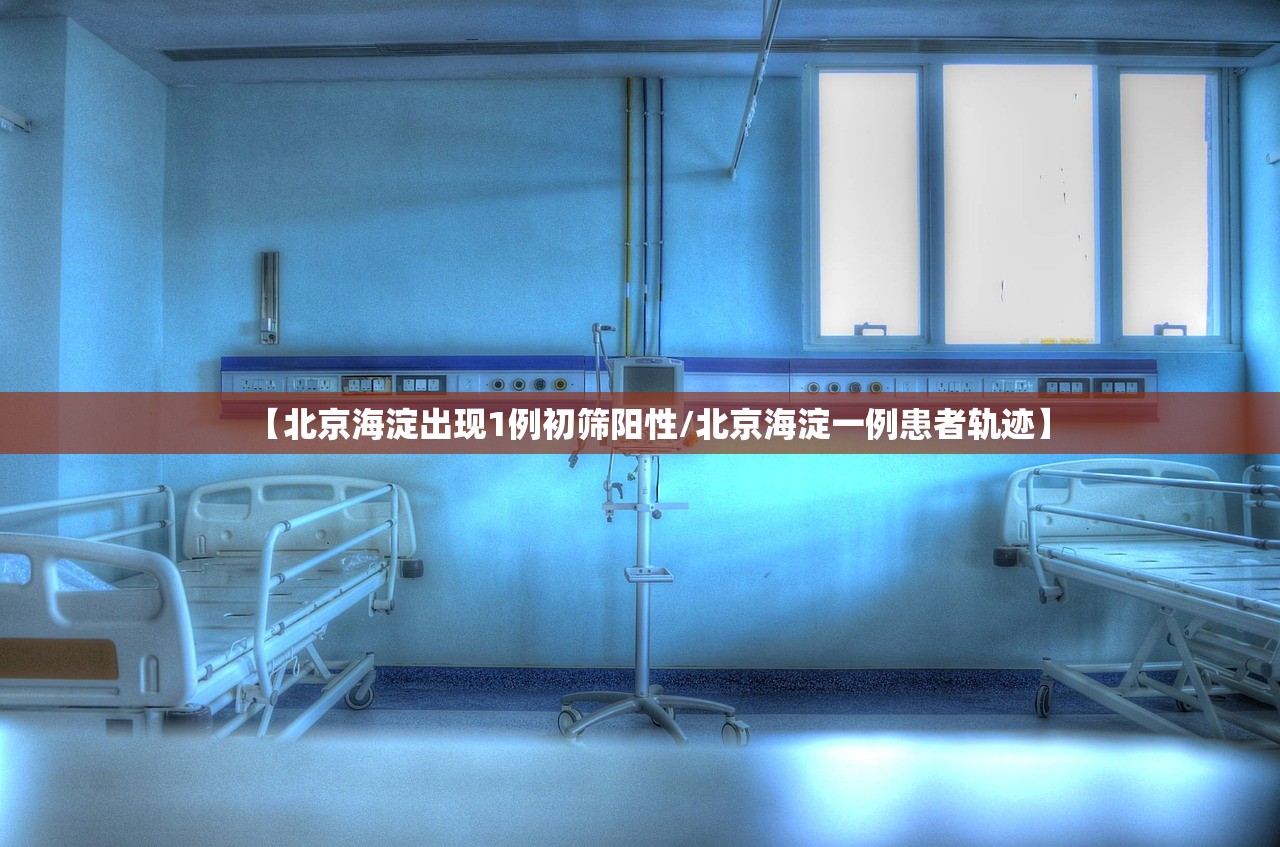 【北京海淀出现1例初筛阳性/北京海淀一例患者轨迹】