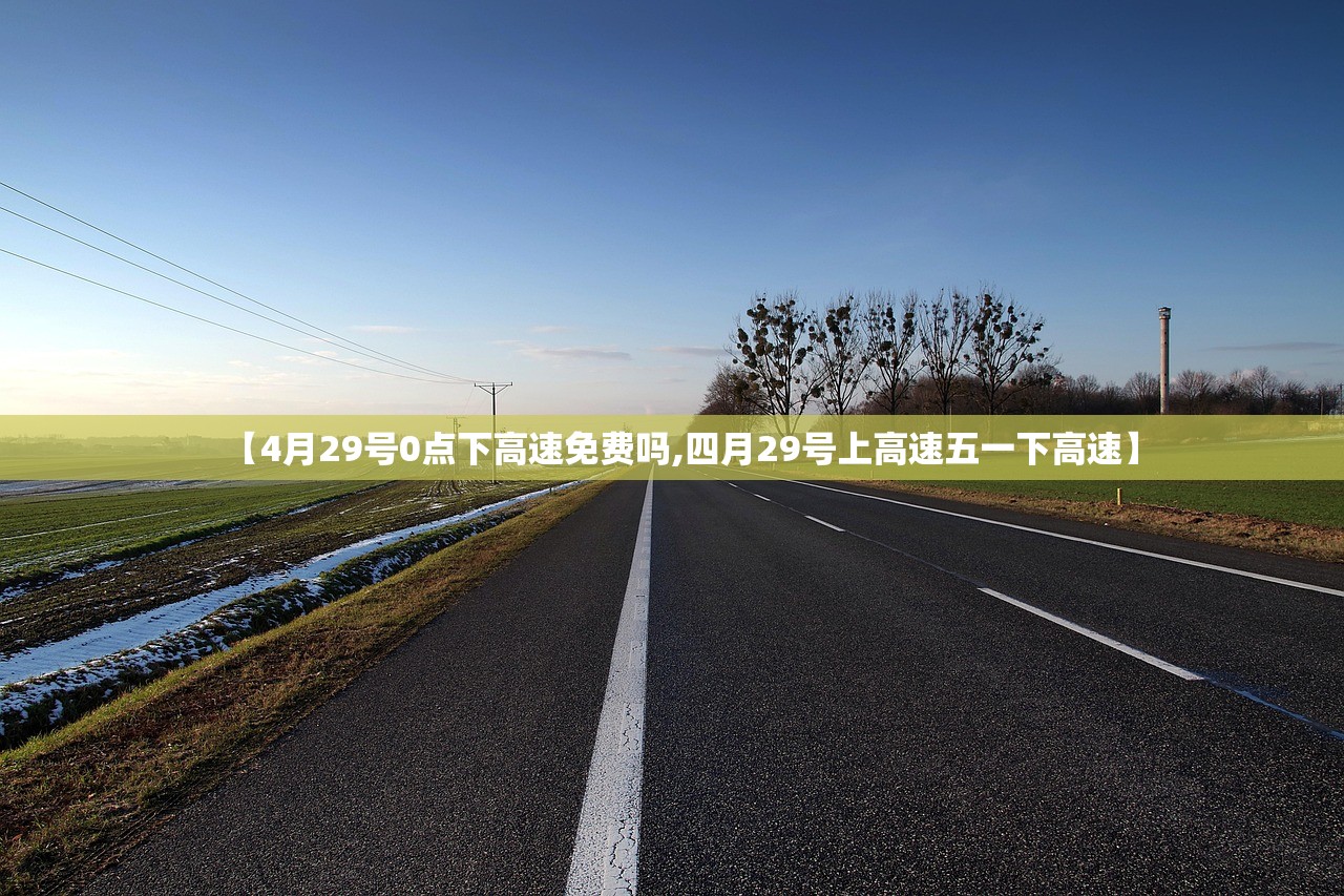 【4月29号0点下高速免费吗,四月29号上高速五一下高速】