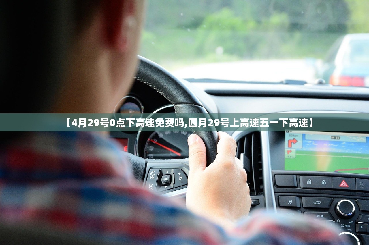 【4月29号0点下高速免费吗,四月29号上高速五一下高速】