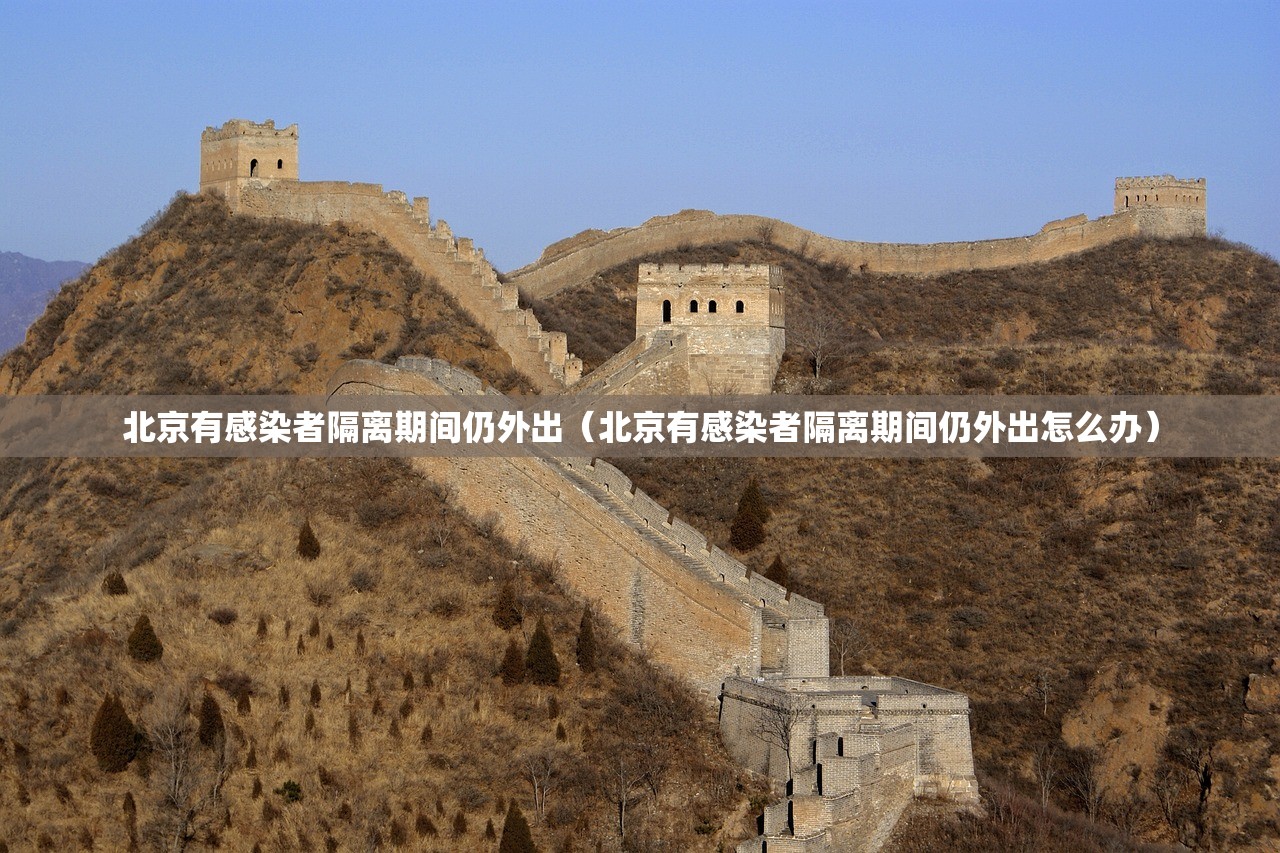 北京有感染者隔离期间仍外出（北京有感染者隔离期间仍外出怎么办）