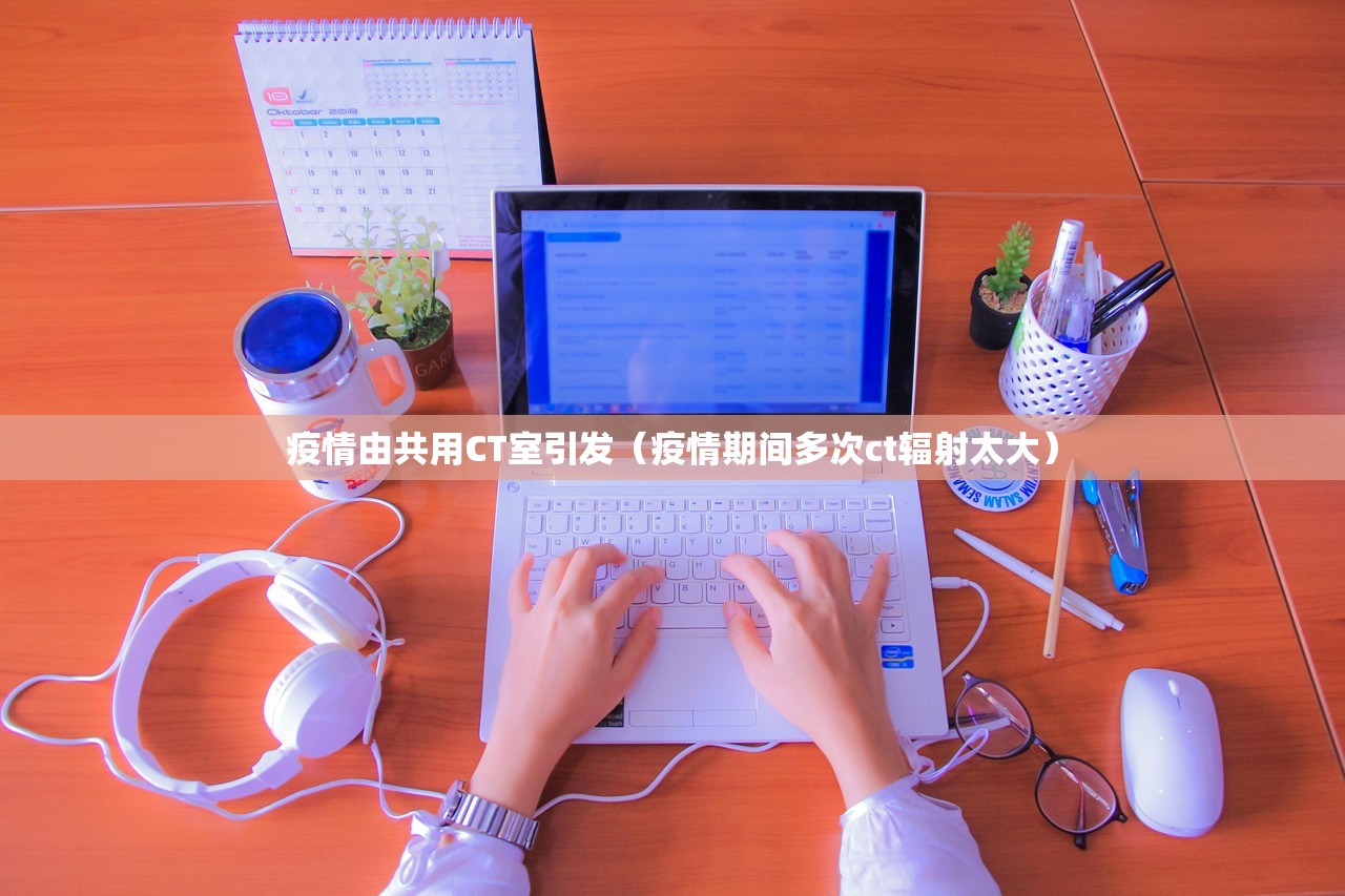 疫情由共用CT室引发（疫情期间多次ct辐射太大）
