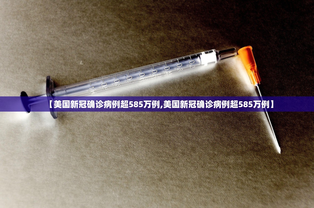 【美国新冠确诊病例超585万例,美国新冠确诊病例超585万例】