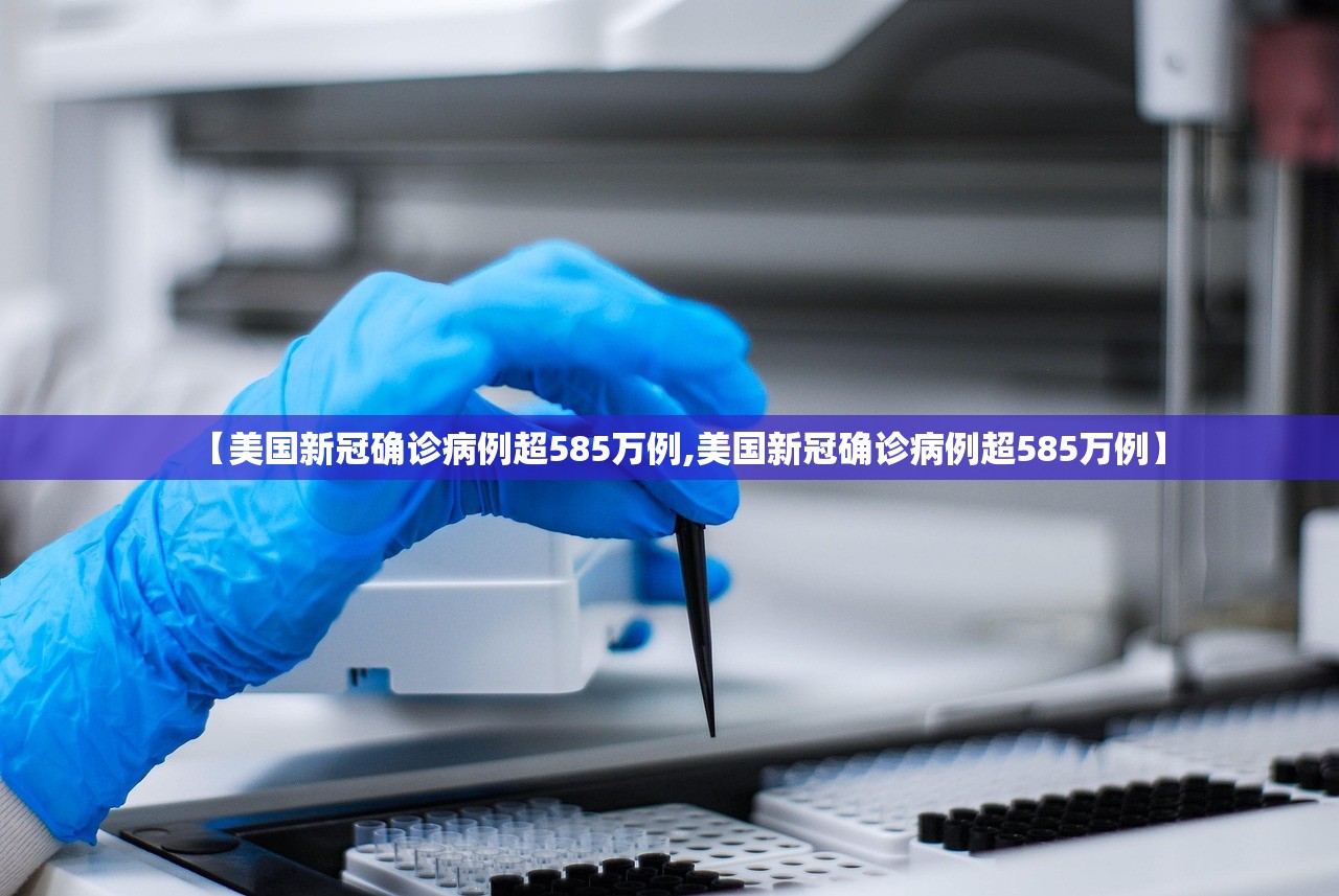 【美国新冠确诊病例超585万例,美国新冠确诊病例超585万例】