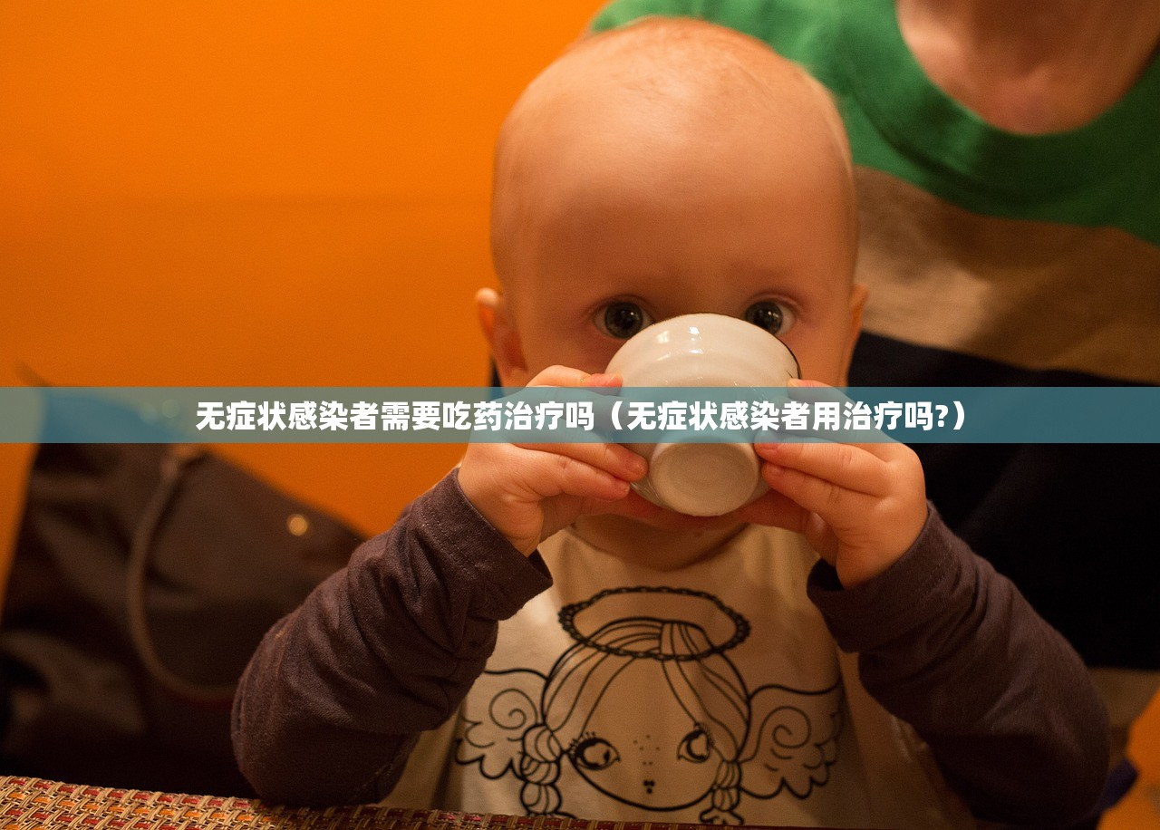 无症状感染者需要吃药治疗吗（无症状感染者用治疗吗?）