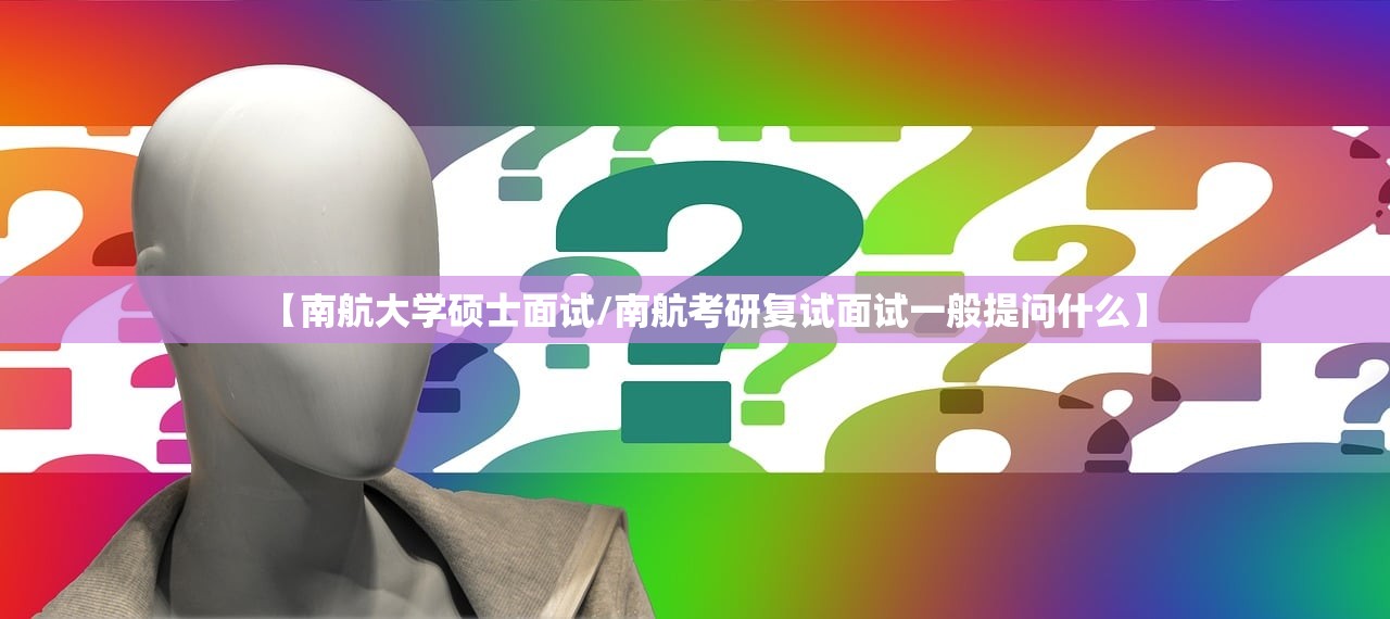 【南航大学硕士面试/南航考研复试面试一般提问什么】