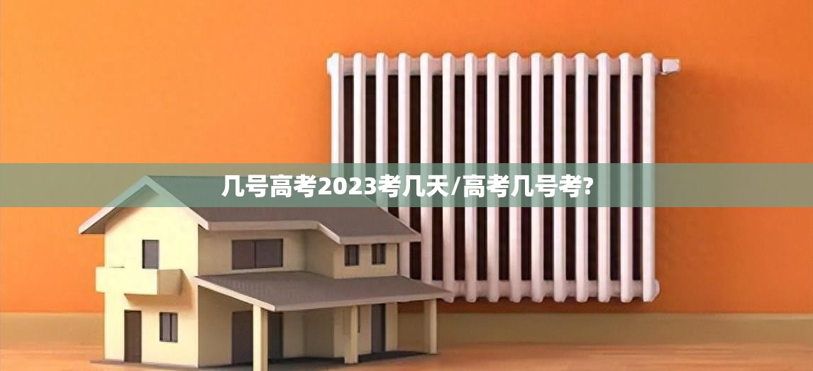几号高考2023考几天/高考几号考? 几号高考2023考几天/高考几号考?