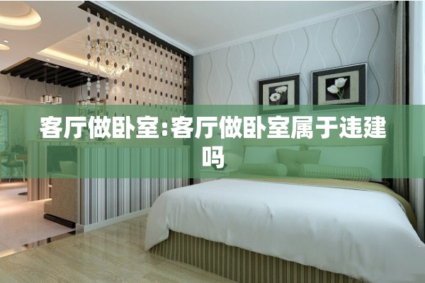 客厅做卧室:客厅做卧室属于违建吗