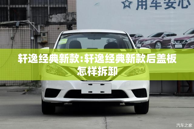轩逸经典新款:轩逸经典新款后盖板怎样拆卸