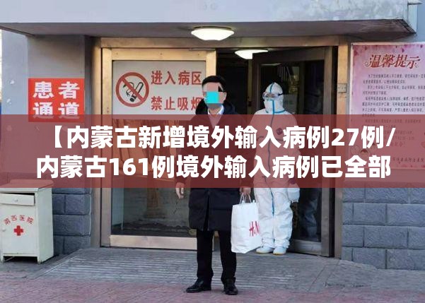【内蒙古新增境外输入病例27例/内蒙古161例境外输入病例已全部出院】