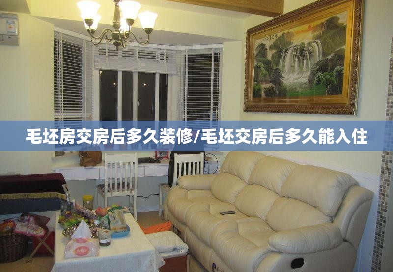 毛坯房交房后多久装修/毛坯交房后多久能入住