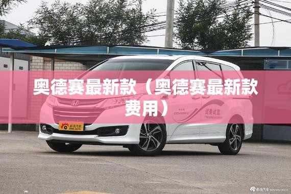 奥德赛最新款（奥德赛最新款费用）