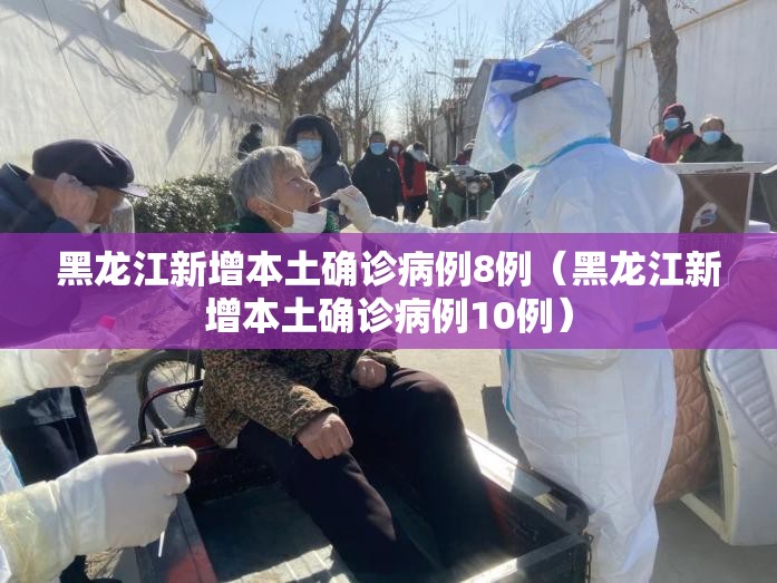 黑龙江新增本土确诊病例8例（黑龙江新增本土确诊病例10例）