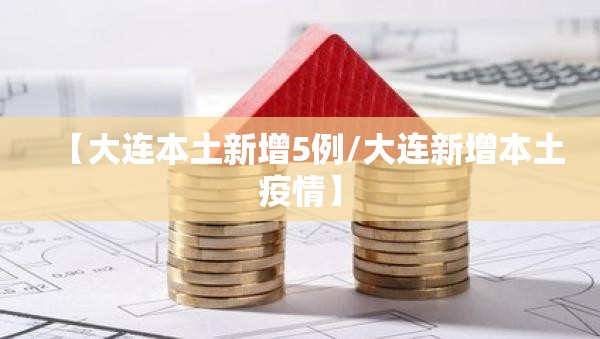 【大连本土新增5例/大连新增本土疫情】