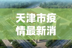 天津市疫情最新消息:天津市新闻最新消息