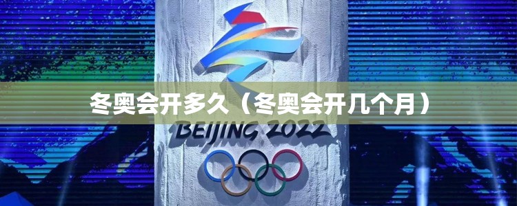 冬奥会开多久（冬奥会开几个月）