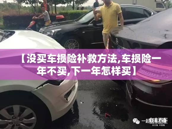 【没买车损险补救方法,车损险一年不买,下一年怎样买】