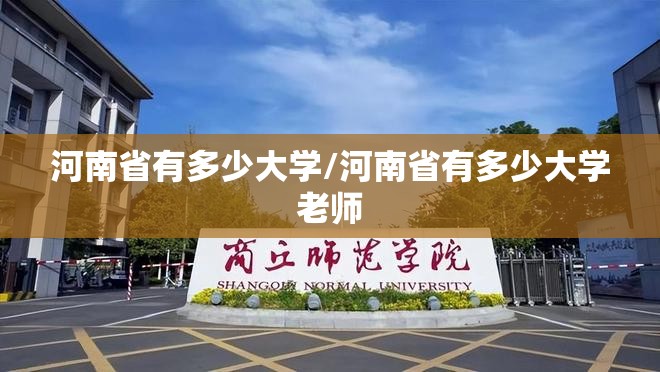 河南省有多少大学/河南省有多少大学老师 河南省有多少大学/河南省有多少大学老师