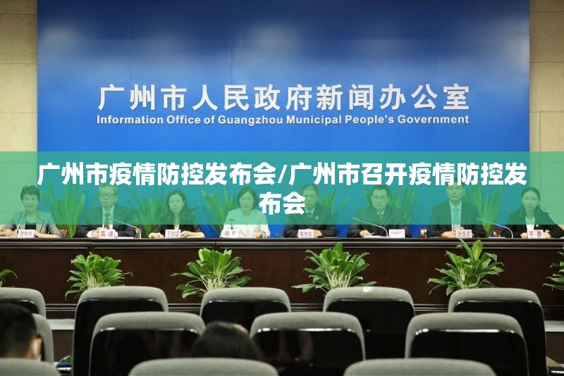 广州市疫情防控发布会/广州市召开疫情防控发布会