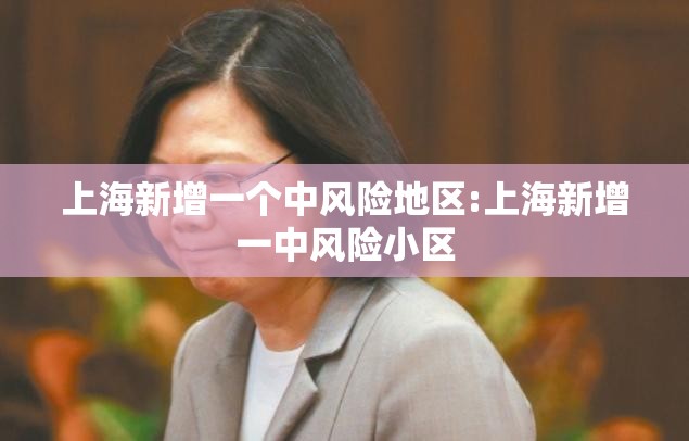 上海新增一个中风险地区:上海新增一中风险小区