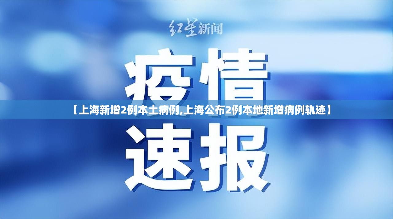 【上海新增2例本土病例,上海公布2例本地新增病例轨迹】 【上海新增2例本土病例,上海公布2例本地新增病例轨迹】