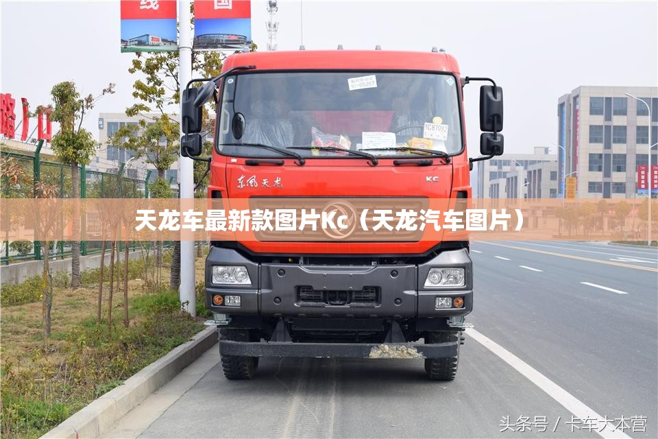 天龙车最新款图片Kc（天龙汽车图片）