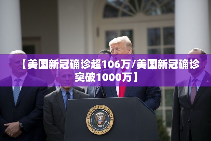 【美国新冠确诊超106万/美国新冠确诊突破1000万】 【美国新冠确诊超106万/美国新冠确诊突破1000万】