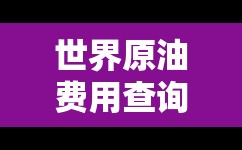 世界原油费用查询:今天世界油价