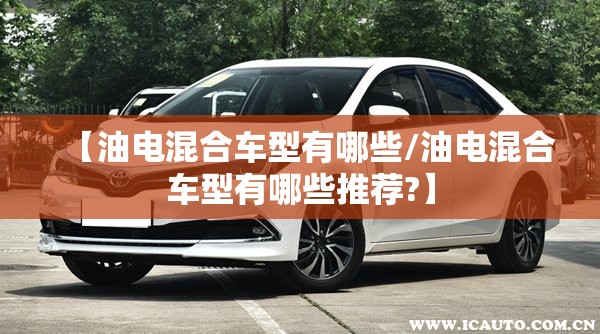 【油电混合车型有哪些/油电混合车型有哪些推荐?】