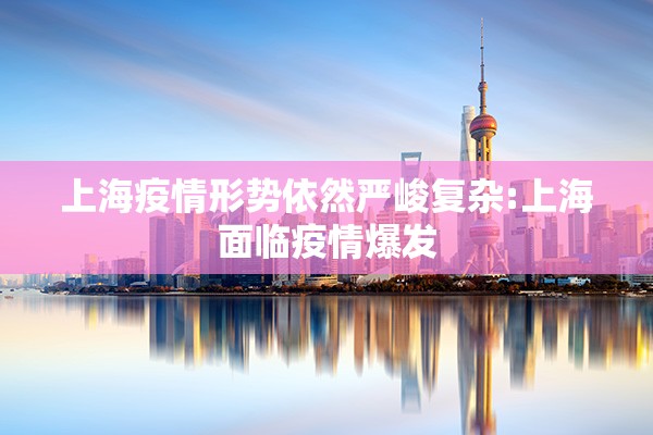 上海疫情形势依然严峻复杂:上海面临疫情爆发
