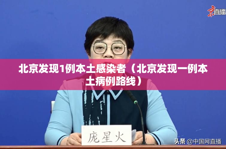北京发现1例本土感染者（北京发现一例本土病例路线）