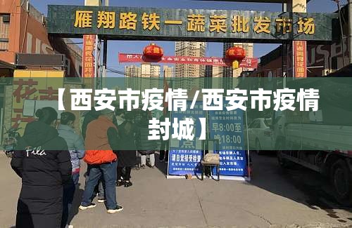 【西安市疫情/西安市疫情封城】