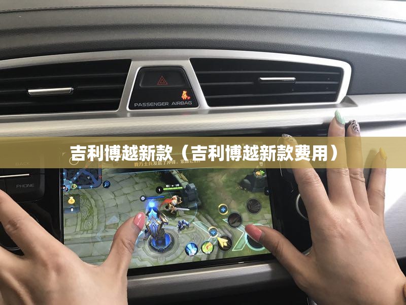 吉利博越新款（吉利博越新款费用）