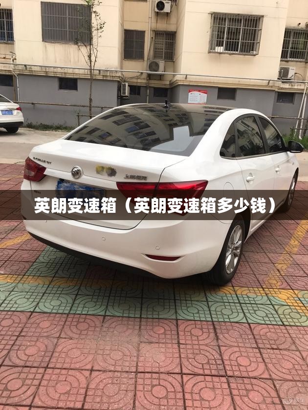 英朗变速箱（英朗变速箱多少钱）