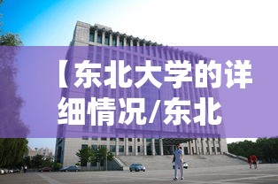 【东北大学的详细情况/东北大学的详细情况介绍】