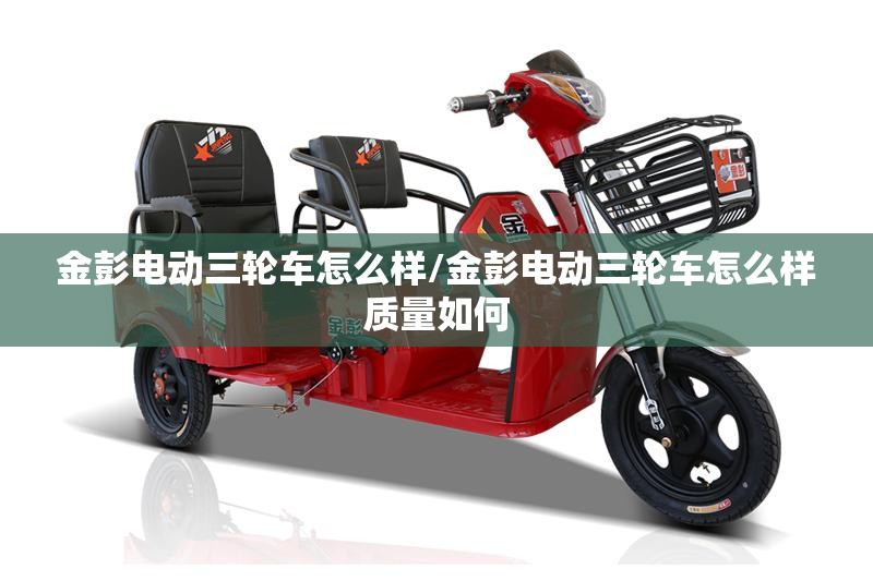 金彭电动三轮车怎么样/金彭电动三轮车怎么样质量如何