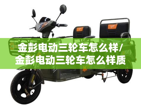 金彭电动三轮车怎么样/金彭电动三轮车怎么样质量如何