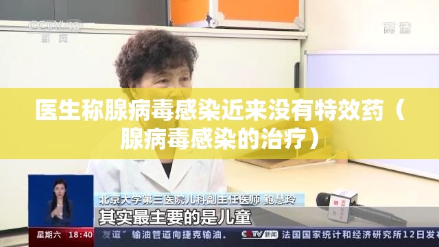 医生称腺病毒感染近来没有特效药（腺病毒感染的治疗）