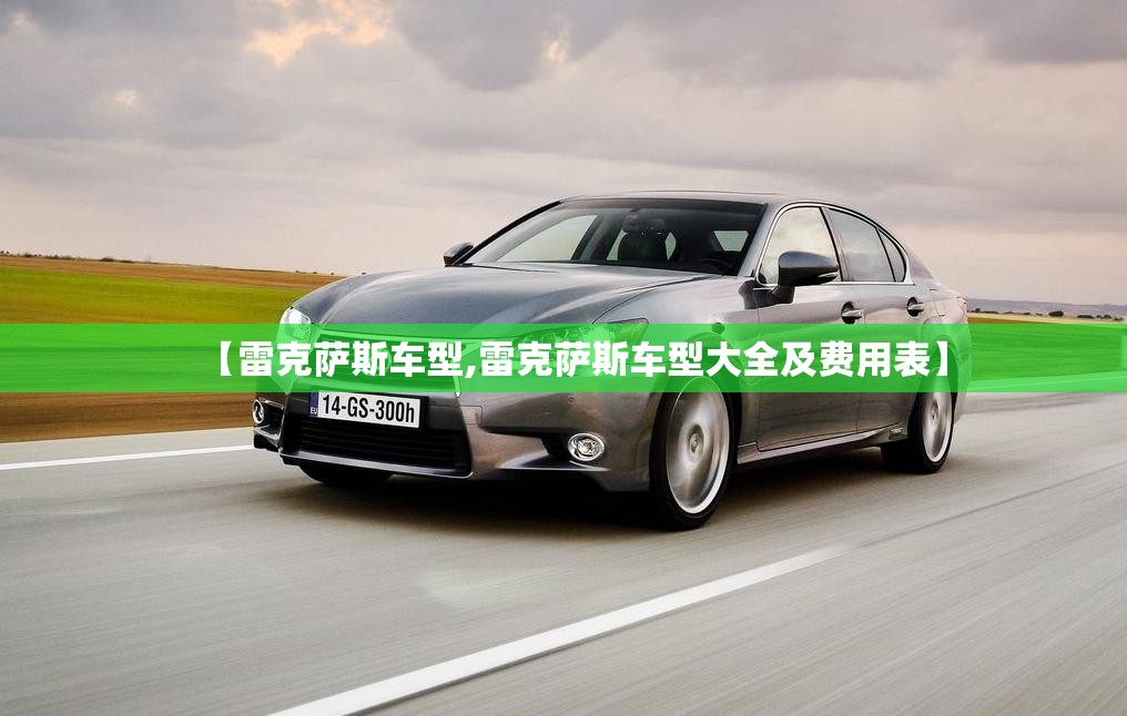 【雷克萨斯车型,雷克萨斯车型大全及费用表】