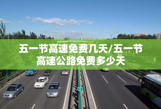 五一节高速免费几天/五一节高速公路免费多少天