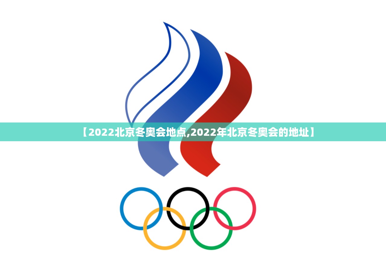 【2022北京冬奥会地点,2022年北京冬奥会的地址】