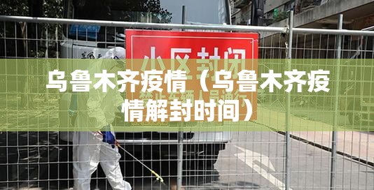 乌鲁木齐疫情（乌鲁木齐疫情解封时间）