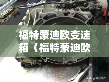 福特蒙迪欧变速箱(福特蒙迪欧变速箱维修大概要多少钱) 福特蒙迪欧变速箱(福特蒙迪欧变速箱维修大概要多少钱)