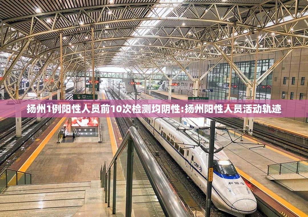 扬州1例阳性人员前10次检测均阴性:扬州阳性人员活动轨迹