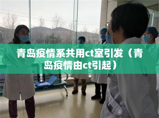 青岛疫情系共用ct室引发（青岛疫情由ct引起）