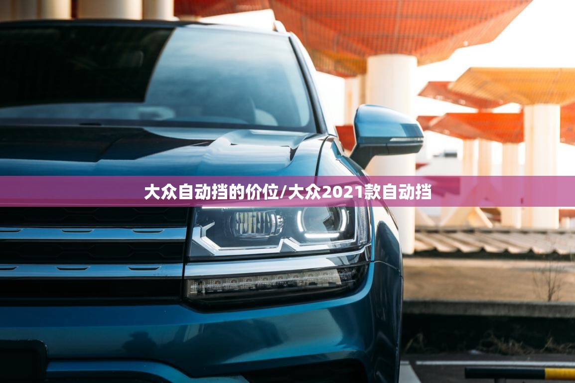 大众自动挡的价位/大众2021款自动挡