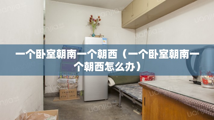 一个卧室朝南一个朝西（一个卧室朝南一个朝西怎么办）