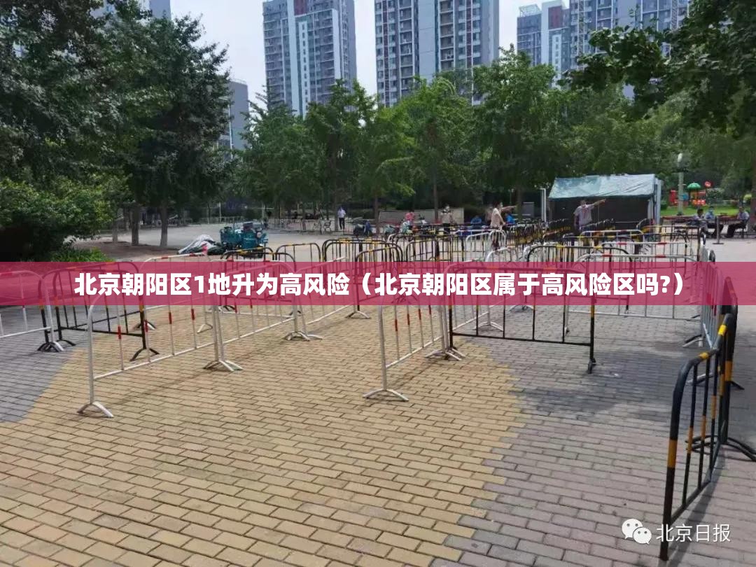 北京朝阳区1地升为高风险（北京朝阳区属于高风险区吗?）