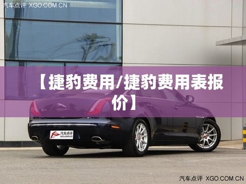 【捷豹费用/捷豹费用表报价】