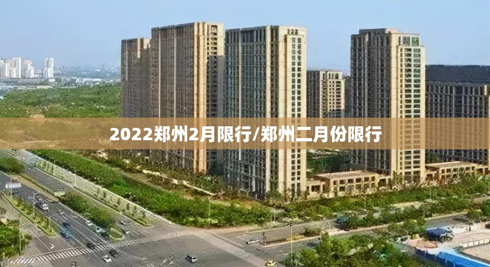 2022郑州2月限行/郑州二月份限行 2022郑州2月限行/郑州二月份限行
